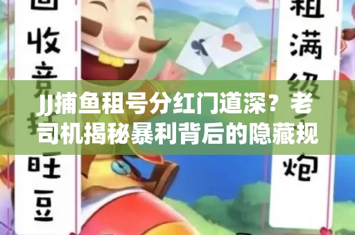JJ捕鱼租号分红门道深？老司机揭秘暴利背后的隐藏规则
