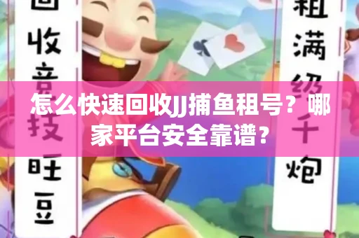 怎么快速回收JJ捕鱼租号？哪家平台安全靠谱？