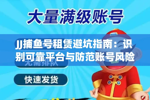 JJ捕鱼号租赁避坑指南：识别可靠平台与防范账号风险