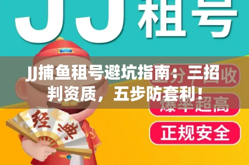 JJ捕鱼租号避坑指南：三招判资质，五步防套利！