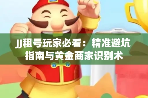 JJ租号玩家必看：精准避坑指南与黄金商家识别术
